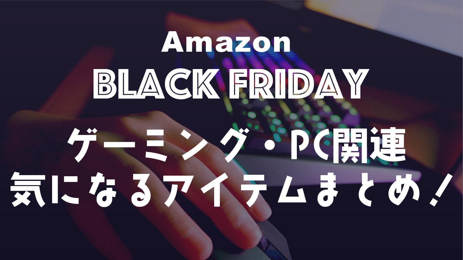 【12/1 23:59まで】Amazonブラックフライデーで気になったゲーミング・PC関連セール商品まとめ